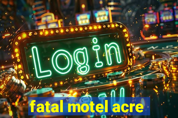 fatal motel acre